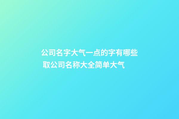 公司名字大气一点的字有哪些 取公司名称大全简单大气-第1张-公司起名-玄机派